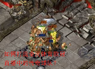 如何打造全民体育欧冠直播中的传奇球队? 如何打造全民体育欧冠直播中的传奇球队?