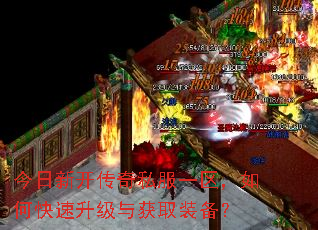 今日新开传奇私服一区,如何快速升级与获取装备? 今日新开传奇私服一区,如何快速升级与获取装备?
