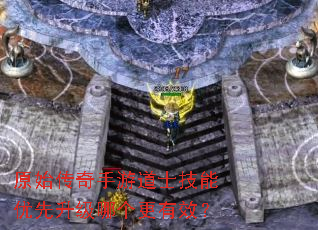 原始传奇手游道士技能优先升级哪个更有效? 原始传奇手游道士技能优先升级哪个更有效?