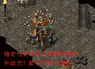 稳定传奇单职业如何快速提升战力?新手攻略全解析 稳定传奇单职业如何快速提升战力?新手攻略全解析