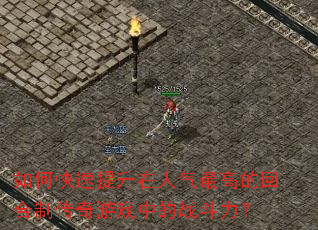 如何快速提升在人气最高的回合制传奇游戏中的战斗力? 如何快速提升在人气最高的回合制传奇游戏中的战斗力?