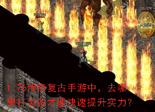 1.76传奇复古手游中,去哪里打装备才能快速提升实力? 1.76传奇复古手游中,去哪里打装备才能快速提升实力?