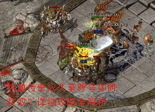 热血传奇永久至尊号如何获取?详细攻略全解析 热血传奇永久至尊号如何获取?详细攻略全解析