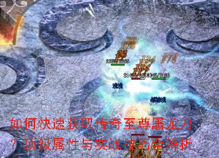 如何快速获取传奇至尊屠龙刀?顶级属性与实战技巧全解析 如何快速获取传奇至尊屠龙刀?顶级属性与实战技巧全解析
