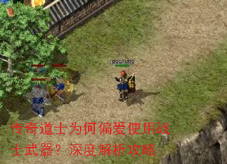 传奇道士为何偏爱使用战士武器?深度解析攻略 传奇道士为何偏爱使用战士武器?深度解析攻略