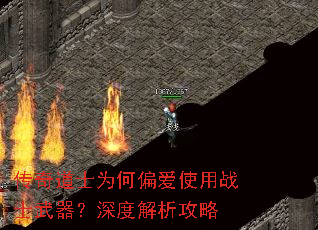 传奇道士为何偏爱使用战士武器?深度解析攻略 传奇道士为何偏爱使用战士武器?深度解析攻略
