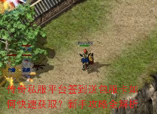 传奇私服平台签到送包服卡如何快速获取?新手攻略全解析 传奇私服平台签到送包服卡如何快速获取?新手攻略全解析