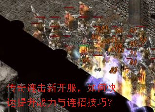 传奇连击新开服,如何快速提升战力与连招技巧? 传奇连击新开服,如何快速提升战力与连招技巧?