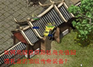 如何高效获取彩虹岛充值回馈礼盒的顶级传奇装备? 如何高效获取彩虹岛充值回馈礼盒的顶级传奇装备?