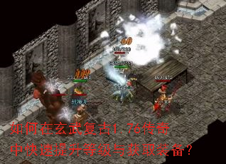 如何在玄武复古1.76传奇中快速提升等级与获取装备? 如何在玄武复古1.76传奇中快速提升等级与获取装备?