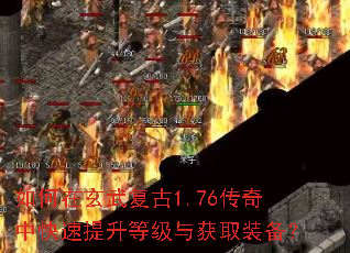 如何在玄武复古1.76传奇中快速提升等级与获取装备? 如何在玄武复古1.76传奇中快速提升等级与获取装备?