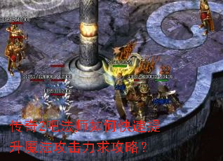 传奇2吧法师如何快速提升魔法攻击力求攻略? 传奇2吧法师如何快速提升魔法攻击力求攻略?