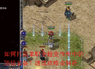 如何打造单职业超变传奇中的顶级装备?速成攻略全解析 如何打造单职业超变传奇中的顶级装备?速成攻略全解析
