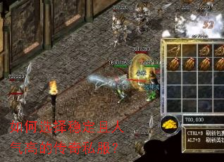 如何选择稳定且人气高的传奇私服? 如何选择稳定且人气高的传奇私服?