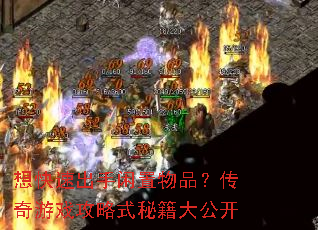 想快速出手闲置物品?传奇游戏攻略式秘籍大公开 想快速出手闲置物品?传奇游戏攻略式秘籍大公开