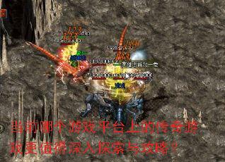 当前哪个游戏平台上的传奇游戏更值得深入探索与攻略? 当前哪个游戏平台上的传奇游戏更值得深入探索与攻略?