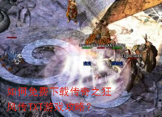 如何免费下载传奇之狂风传TXT游戏攻略? 如何免费下载传奇之狂风传TXT游戏攻略?