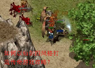 如何以仙剑四风格打造传奇游戏攻略? 如何以仙剑四风格打造传奇游戏攻略?