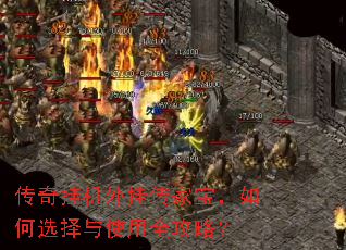 传奇挂机外挂传家宝,如何选择与使用全攻略? 传奇挂机外挂传家宝,如何选择与使用全攻略?