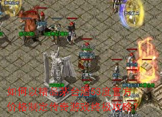 如何以精品茅台酒53度官方价格制定传奇游戏终极攻略? 如何以精品茅台酒53度官方价格制定传奇游戏终极攻略?