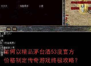 如何以精品茅台酒53度官方价格制定传奇游戏终极攻略? 如何以精品茅台酒53度官方价格制定传奇游戏终极攻略?