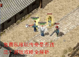 免费私服玩传奇是否违法?游戏攻略全解析 免费私服玩传奇是否违法?游戏攻略全解析