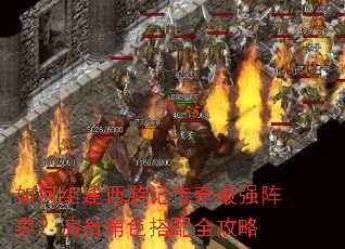 如何组建西游记传奇最强阵容?演员角色搭配全攻略 如何组建西游记传奇最强阵容?演员角色搭配全攻略