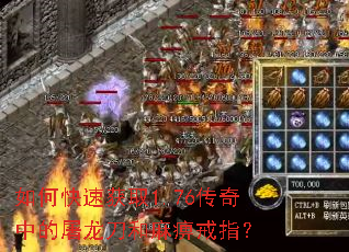 如何快速获取1.76传奇中的屠龙刀和麻痹戒指? 如何快速获取1.76传奇中的屠龙刀和麻痹戒指?