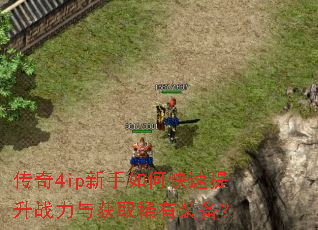 传奇4ip新手如何快速提升战力与获取稀有装备? 传奇4ip新手如何快速提升战力与获取稀有装备?