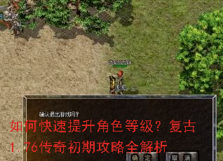 如何快速提升角色等级?复古1.76传奇初期攻略全解析 如何快速提升角色等级?复古1.76传奇初期攻略全解析