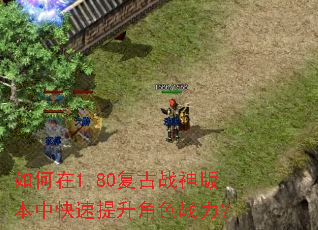 如何在1.80复古战神版本中快速提升角色战力? 如何在1.80复古战神版本中快速提升角色战力?