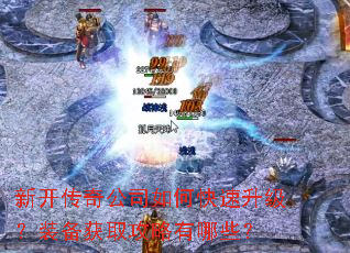新开传奇公司如何快速升级?装备获取攻略有哪些? 新开传奇公司如何快速升级?装备获取攻略有哪些?