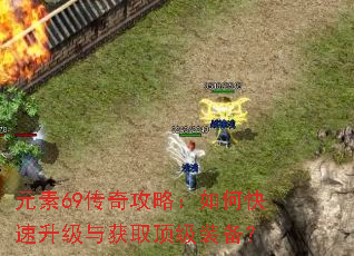 元素69传奇攻略:如何快速升级与获取顶级装备? 元素69传奇攻略:如何快速升级与获取顶级装备?