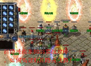 群隐技能刷BOSS实战攻略,如何高效利用隐身优势? 群隐技能刷BOSS实战攻略,如何高效利用隐身优势?