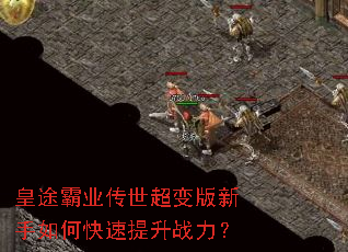 皇途霸业传世超变版新手如何快速提升战力? 皇途霸业传世超变版新手如何快速提升战力?