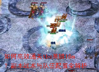 如何高效通关tbc英雄18m?副本战术与队伍配置全解析 如何高效通关tbc英雄18m?副本战术与队伍配置全解析