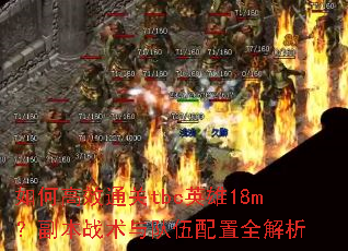 如何高效通关tbc英雄18m?副本战术与队伍配置全解析 如何高效通关tbc英雄18m?副本战术与队伍配置全解析