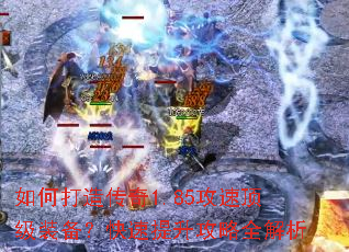 如何打造传奇1.85攻速顶级装备?快速提升攻略全解析 如何打造传奇1.85攻速顶级装备?快速提升攻略全解析