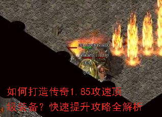 如何打造传奇1.85攻速顶级装备?快速提升攻略全解析 如何打造传奇1.85攻速顶级装备?快速提升攻略全解析