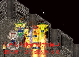 传奇游戏账号被封如何申请恢复?求详细攻略步骤 传奇游戏账号被封如何申请恢复?求详细攻略步骤