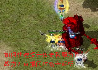 如何快速提升传奇私服角色战力?直播间攻略全解析 如何快速提升传奇私服角色战力?直播间攻略全解析
