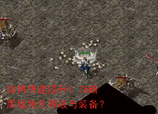 如何快速提升1.76暗黑版角色等级与装备? 如何快速提升1.76暗黑版角色等级与装备?