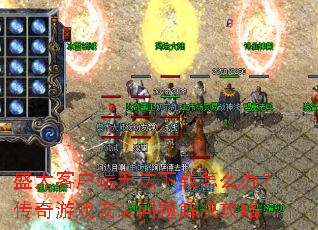 盛大客户端无法下载怎么办?传奇游戏安装问题解决攻略 盛大客户端无法下载怎么办?传奇游戏安装问题解决攻略