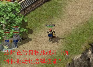 法师在传奇私服战斗中如何根据场地选择技能? 法师在传奇私服战斗中如何根据场地选择技能?