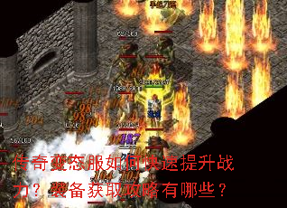传奇变态服如何快速提升战力?装备获取攻略有哪些? 传奇变态服如何快速提升战力?装备获取攻略有哪些?