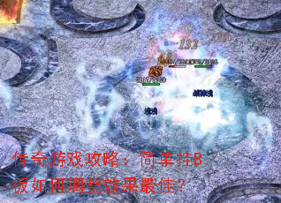 传奇游戏攻略:简单挂B板如何调整效果最佳? 传奇游戏攻略:简单挂B板如何调整效果最佳?