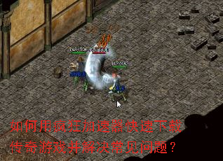 如何用疯狂加速器快速下载传奇游戏并解决常见问题? 如何用疯狂加速器快速下载传奇游戏并解决常见问题?