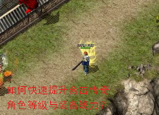 如何快速提升合击传奇角色等级与装备战力? 如何快速提升合击传奇角色等级与装备战力?