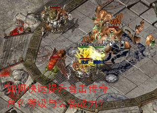 如何快速提升合击传奇角色等级与装备战力? 如何快速提升合击传奇角色等级与装备战力?