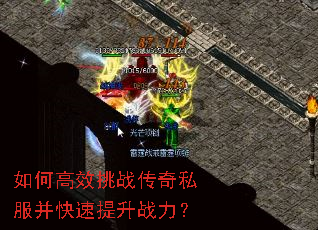 如何高效挑战传奇私服并快速提升战力? 如何高效挑战传奇私服并快速提升战力?